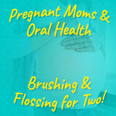 Pregnat moms and oral health; brushing and flossing for two!