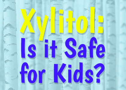 Xylitol: Is it safe for kids?